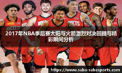 2017年NBA季后赛太阳与火箭激烈对决回顾与精彩瞬间分析