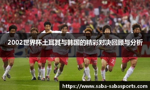 2002世界杯土耳其与韩国的精彩对决回顾与分析