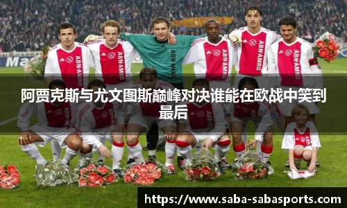 阿贾克斯与尤文图斯巅峰对决谁能在欧战中笑到最后