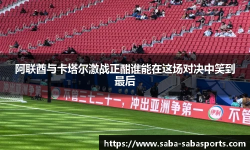 阿联酋与卡塔尔激战正酣谁能在这场对决中笑到最后