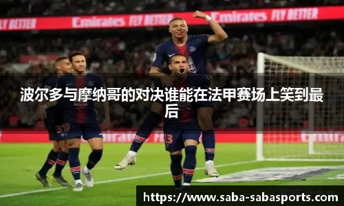 波尔多与摩纳哥的对决谁能在法甲赛场上笑到最后